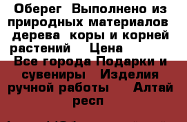 Оберег. Выполнено из природных материалов: дерева, коры и корней растений. › Цена ­ 1 000 - Все города Подарки и сувениры » Изделия ручной работы   . Алтай респ.